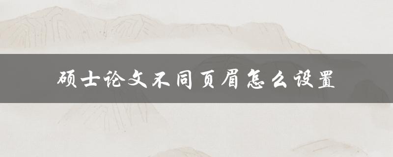 硕士论文不同页眉怎么设置