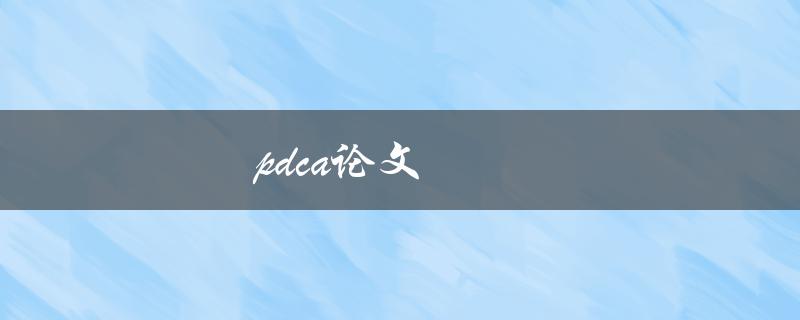 PDCA论文(如何撰写高质量的PDCA论文)