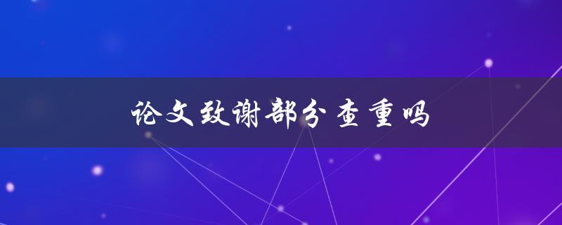 论文致谢部分查重吗(你需要知道的一切)