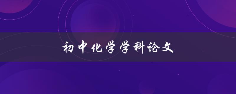 初中化学学科论文(如何写出高质量的论文)