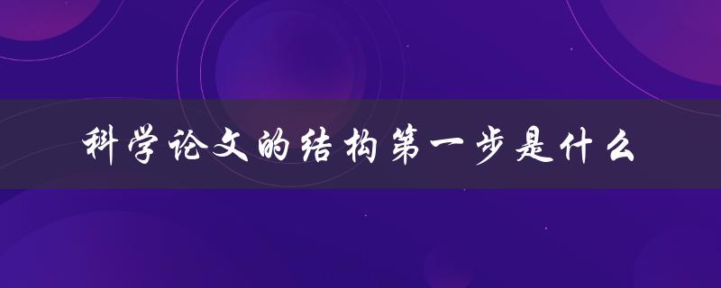 科学论文的结构第一步是什么