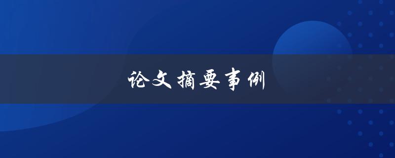 论文摘要事例(如何撰写一个优秀的论文摘要)