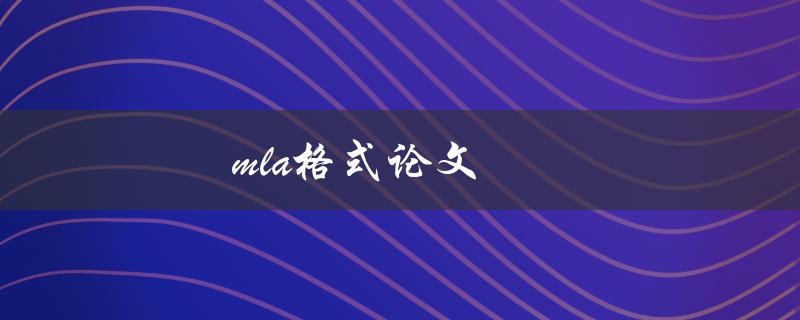 mla格式论文(如何正确撰写和格式化)