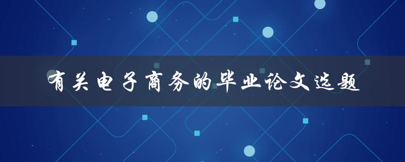 什么是有关电子商务的毕业论文选题