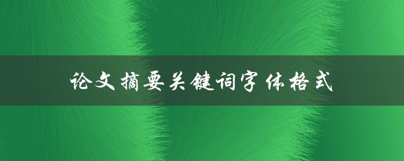 论文摘要关键词字体格式(如何选择合适的字体格式)