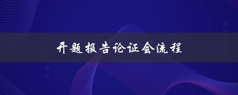 开题报告论证会流程(应该如何准备和展示)