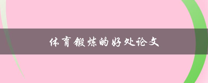 体育锻炼的好处论文(为什么体育锻炼对身体和心理健康有益)