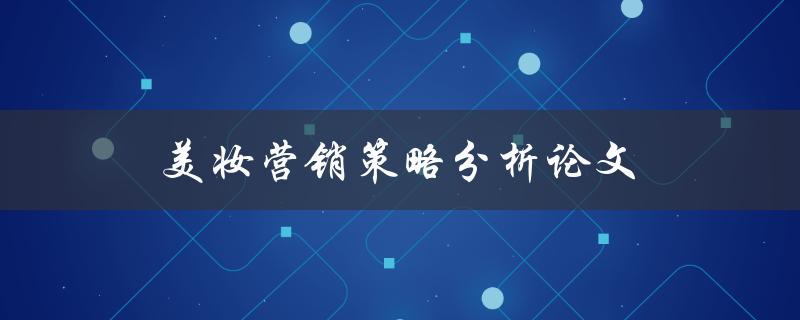 美妆营销策略分析论文(如何撰写一篇成功的研究论文)