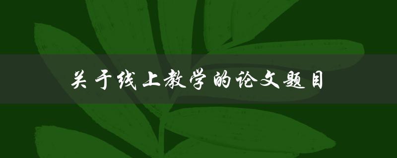 关于线上教学的论文题目(如何应对疫情下的新挑战)