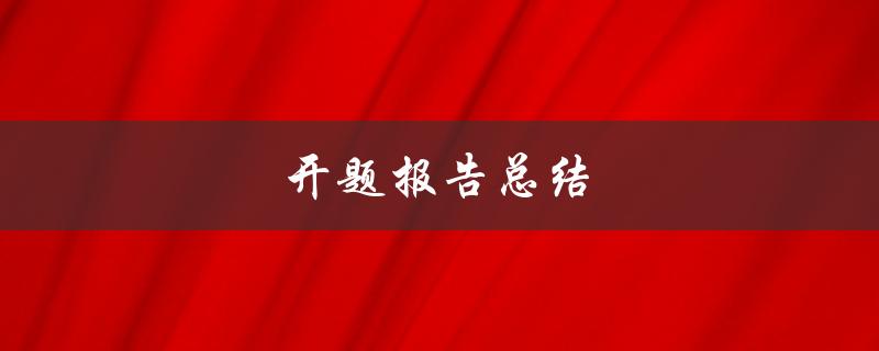 开题报告总结(如何撰写高质量的开题报告)