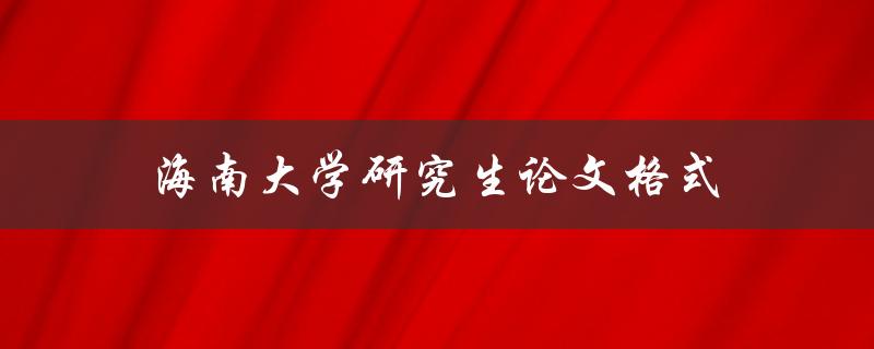 海南大学研究生论文格式需要注意的细节