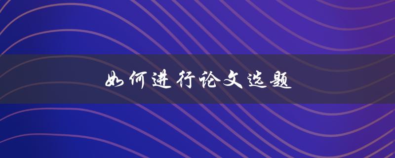 如何进行论文选题(从哪些方面入手)