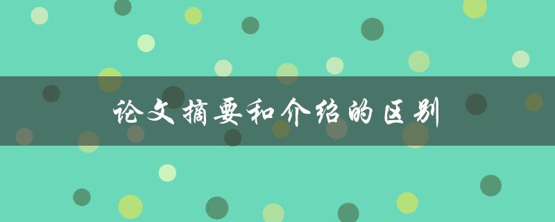 论文摘要和介绍的区别(如何正确区分和撰写)