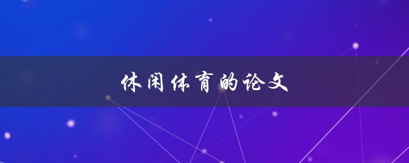 休闲体育的论文(如何写出一篇优秀的论文)