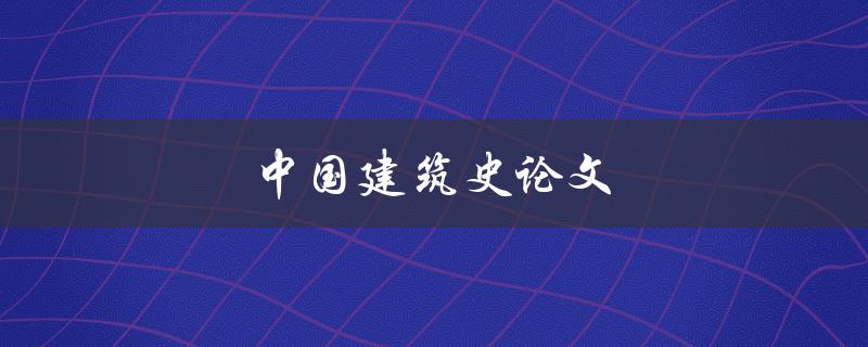 中国建筑史论文(如何撰写高质量的论文)
