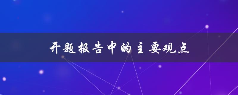 开题报告中的主要观点(如何确定和阐述研究的核心内容)