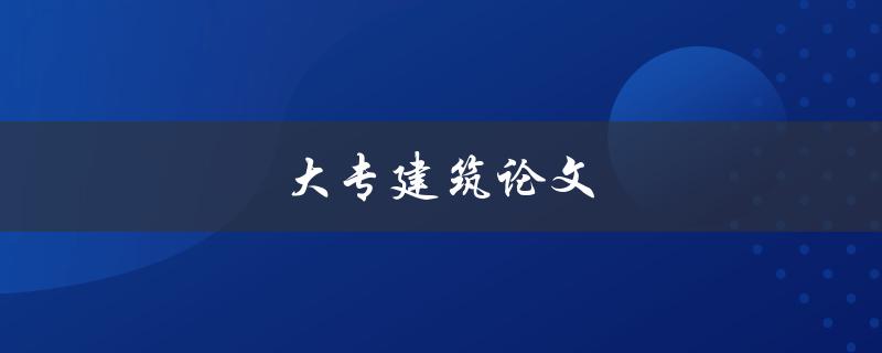 大专建筑论文(如何写出优秀建筑论文)