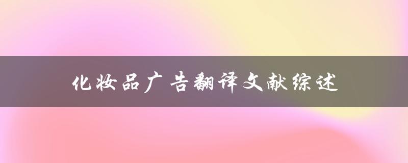 化妆品广告翻译文献综述哪些翻译策略更有效