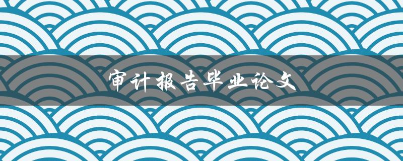 审计报告毕业论文(如何写出高质量的研究论文)