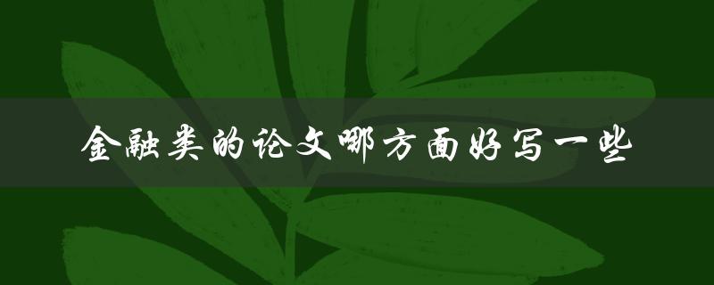 金融类的论文哪方面好写一些