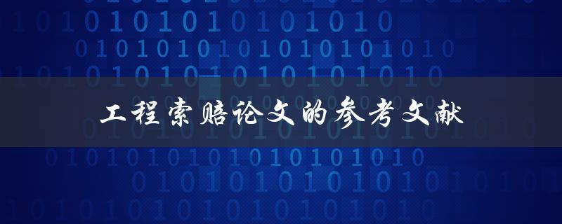 工程索赔论文的参考文献(如何找到可靠的引用资料)