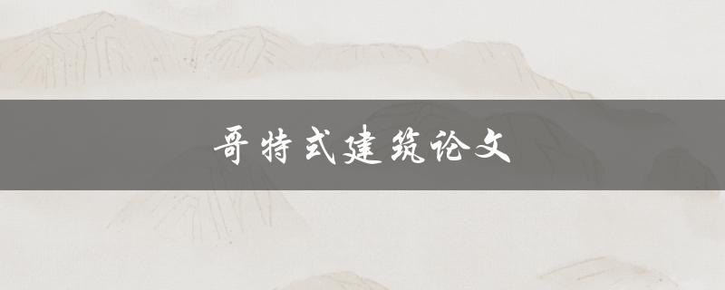 哥特式建筑论文(如何深入研究和撰写)