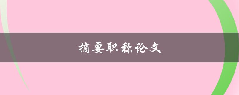 摘要职称论文(如何写出高质量的摘要)