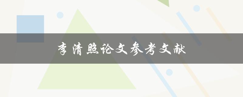 李清照论文参考文献(如何找到可靠的研究资料)