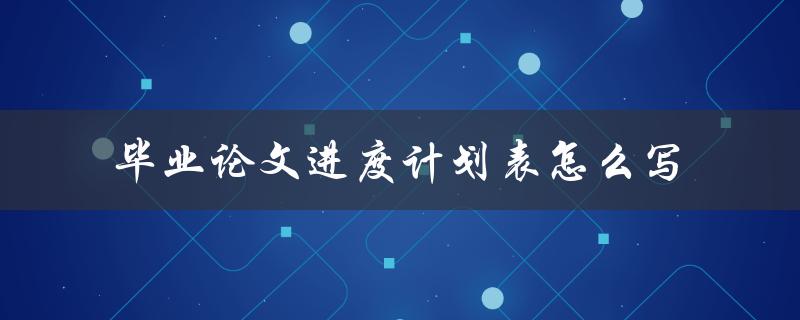 毕业论文进度计划表怎么写