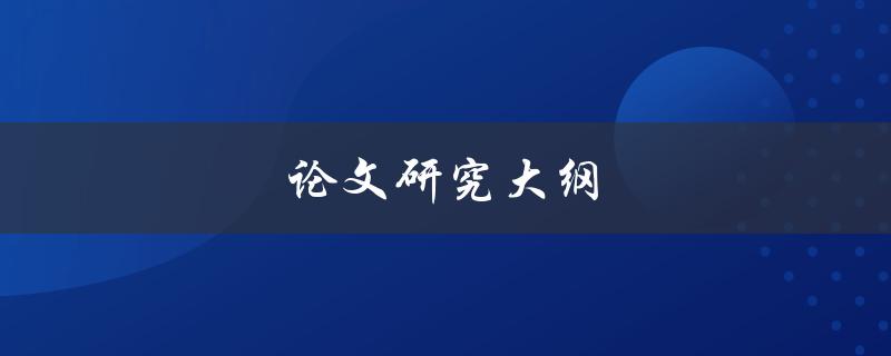 论文研究大纲(如何制定有效的研究计划)