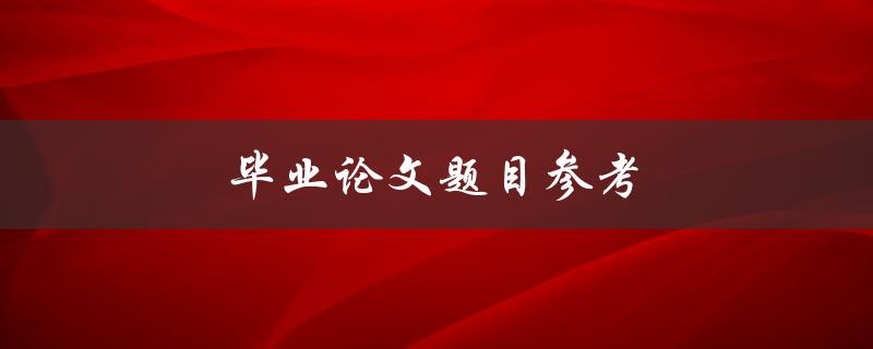 毕业论文题目参考(如何选择合适的研究方向)