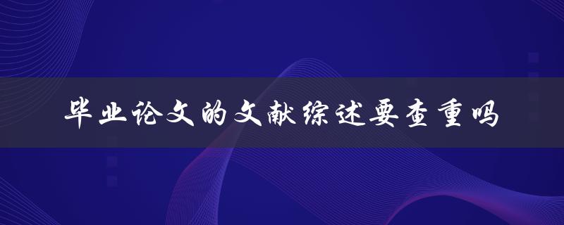 毕业论文的文献综述要查重吗