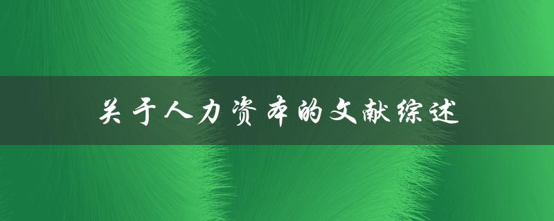 人力资本的文献综述关键问题和研究趋势是什么