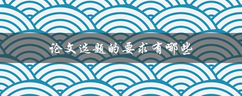 论文选题的要求有哪些