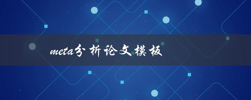 meta分析论文模板(如何撰写高质量的meta分析论文)