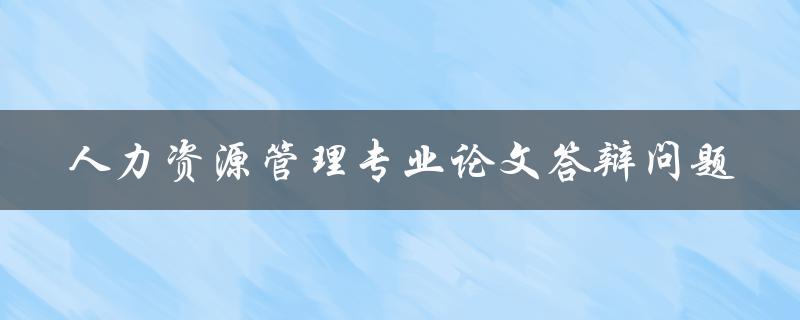 人力资源管理专业论文答辩问题