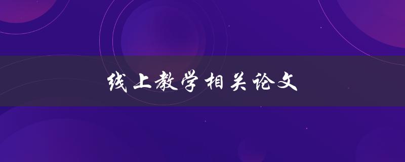 线上教学相关论文(有哪些值得一读的研究成果)