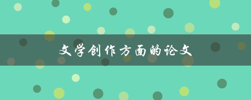 文学创作方面的论文(如何提高创作效率与质量)