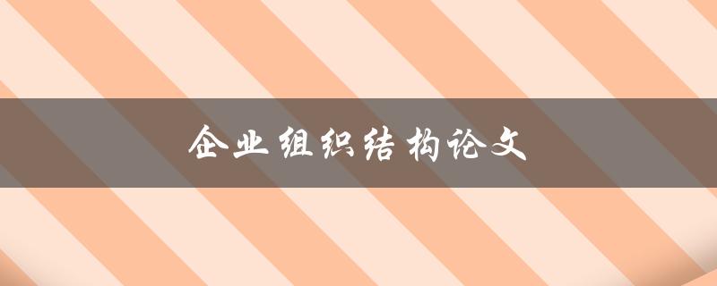 企业组织结构论文(如何设计最优方案)