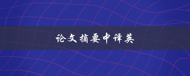 论文摘要中译英(如何准确翻译以确保信息传达无误)