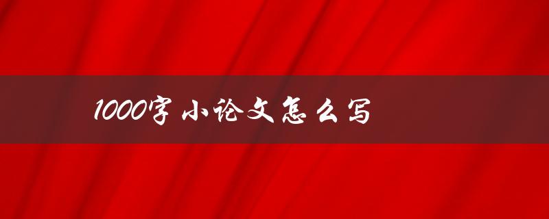 1000字小论文怎么写(详细步骤指南)