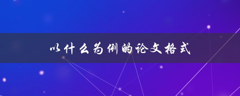 以什么为例的论文格式(以APA格式为例详解)