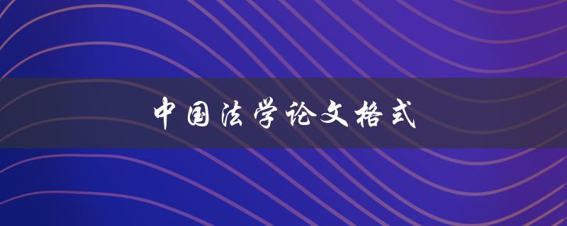 中国法学论文格式(应该遵循哪些规范？)