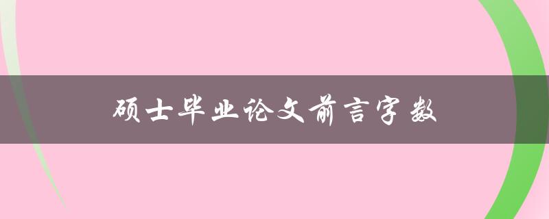 硕士毕业论文前言字数(应该控制在多少字左右)