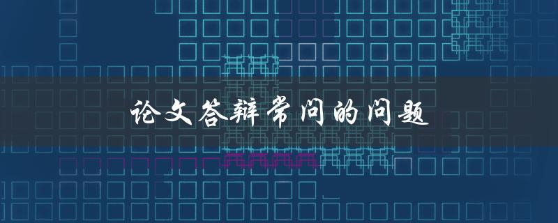 论文答辩常问的问题(有哪些需要注意的细节)
