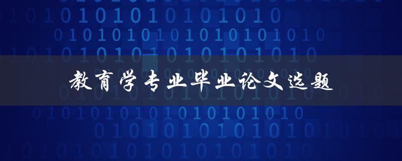 教育学专业毕业论文选题(如何选择适合的研究方向)