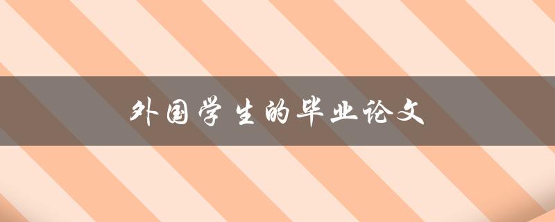 外国学生的毕业论文(有哪些常见问题需要注意)