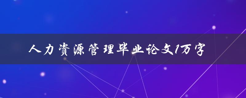 人力资源管理毕业论文1万字