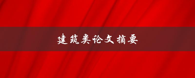 建筑类论文摘要(如何写出精彩的摘要)