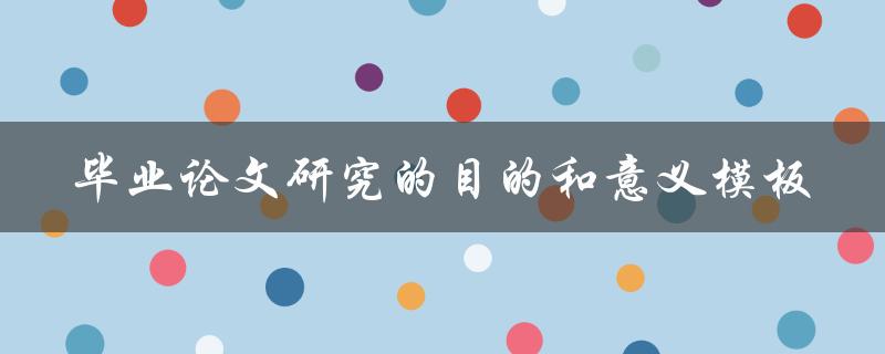 毕业论文研究的目的和意义是什么